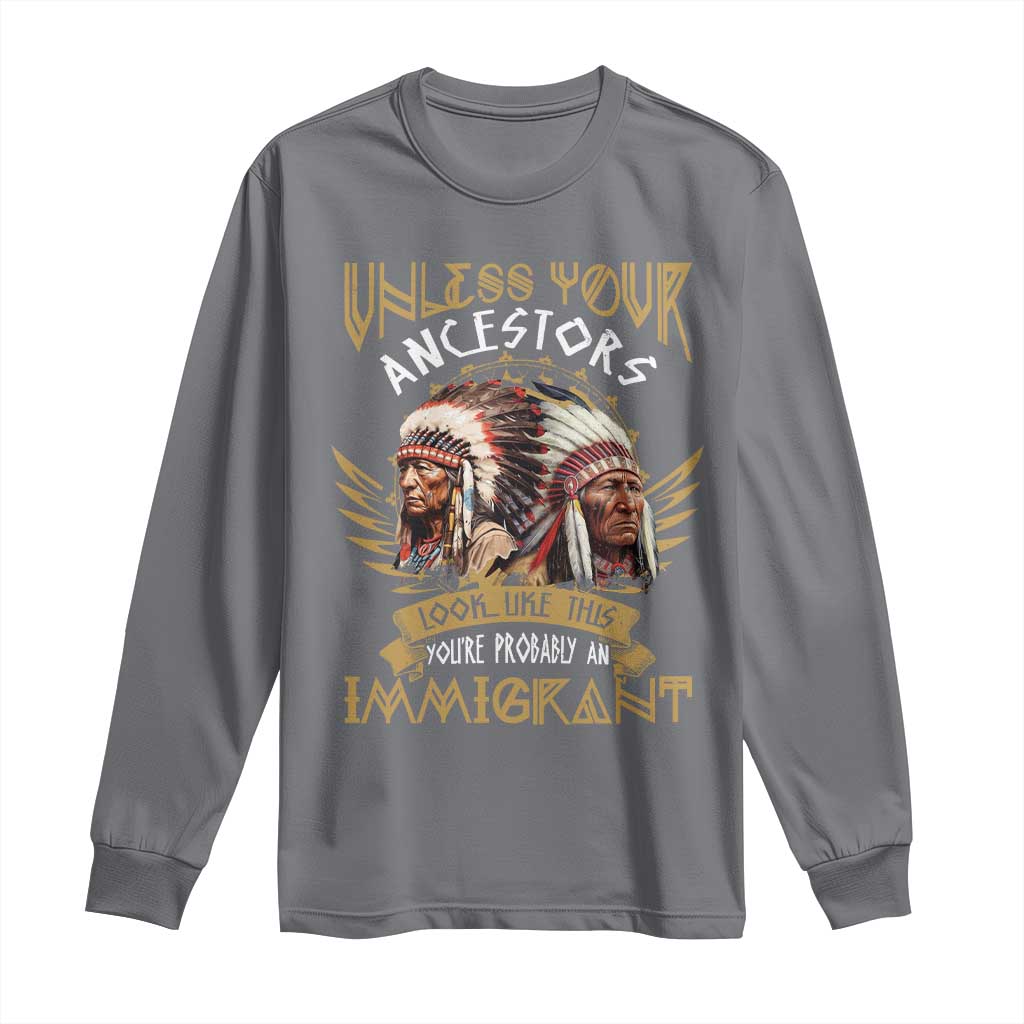Native American Long Sleeve Shirt Unless Your Ancestors Look Like This You're Probably An Immigrant - Wonder Print Shop