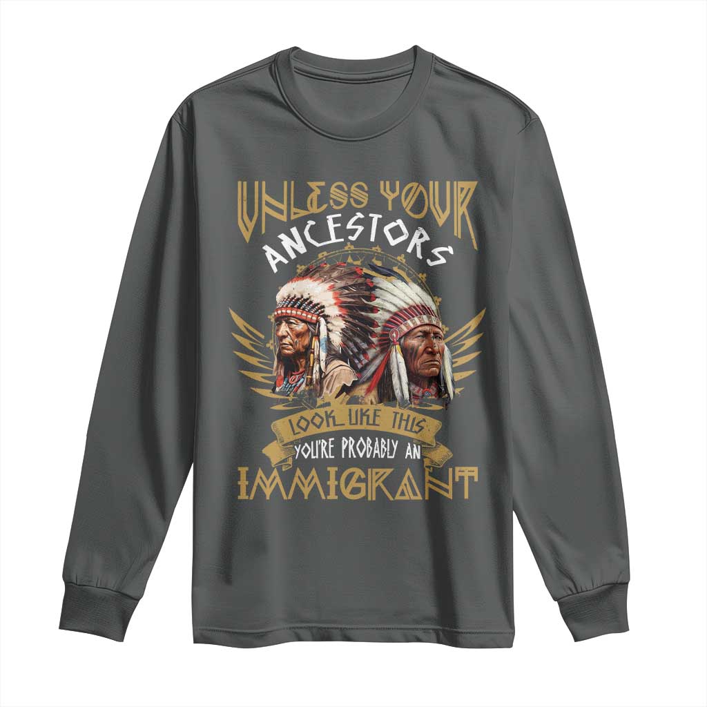 Native American Long Sleeve Shirt Unless Your Ancestors Look Like This You're Probably An Immigrant - Wonder Print Shop