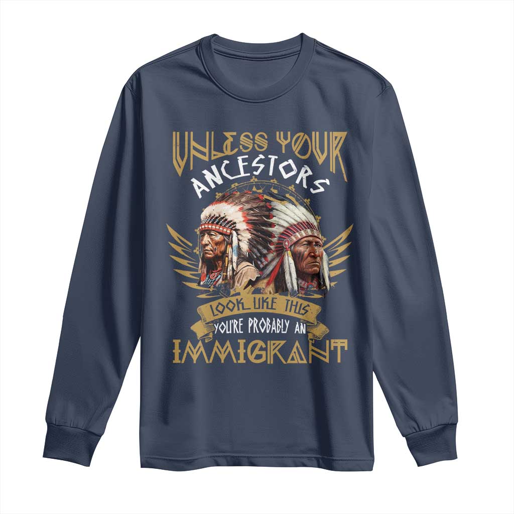 Native American Long Sleeve Shirt Unless Your Ancestors Look Like This You're Probably An Immigrant - Wonder Print Shop