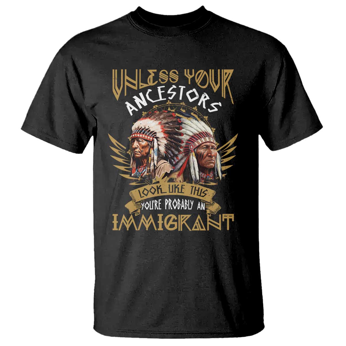 Native American T Shirt Unless Your Ancestors Look Like This You're Probably An Immigrant - Wonder Print Shop