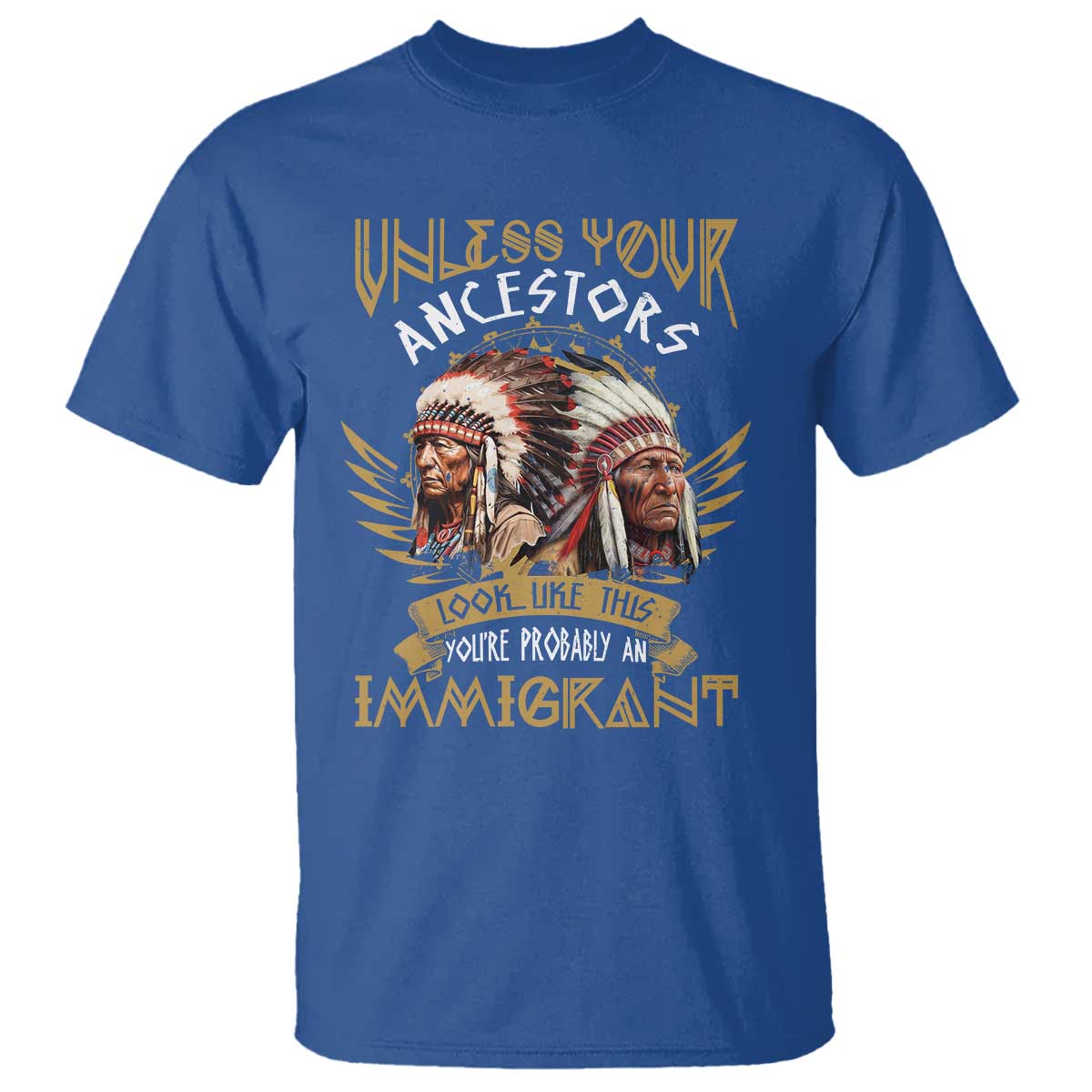 Native American T Shirt Unless Your Ancestors Look Like This You're Probably An Immigrant - Wonder Print Shop