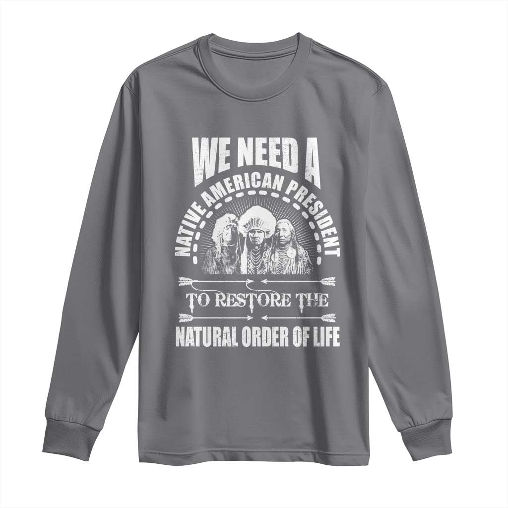 American Indian Long Sleeve Shirt We Need A Native American President To Restore The Natural Order Of Life Tribes - Wonder Print Shop