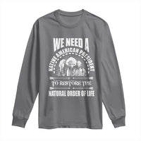 American Indian Long Sleeve Shirt We Need A Native American President To Restore The Natural Order Of Life Tribes - Wonder Print Shop