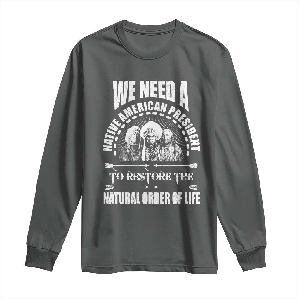 American Indian Long Sleeve Shirt We Need A Native American President To Restore The Natural Order Of Life Tribes - Wonder Print Shop