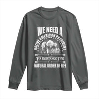 American Indian Long Sleeve Shirt We Need A Native American President To Restore The Natural Order Of Life Tribes - Wonder Print Shop