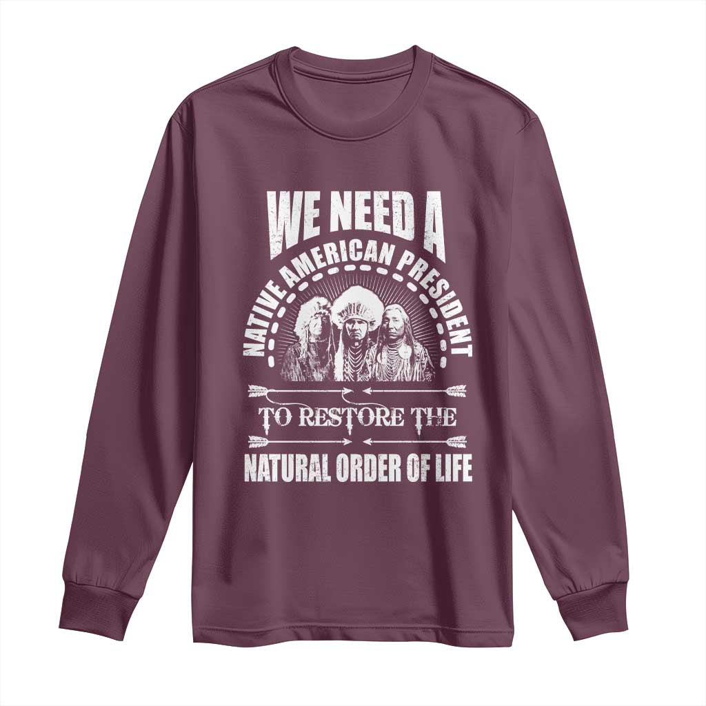 American Indian Long Sleeve Shirt We Need A Native American President To Restore The Natural Order Of Life Tribes - Wonder Print Shop