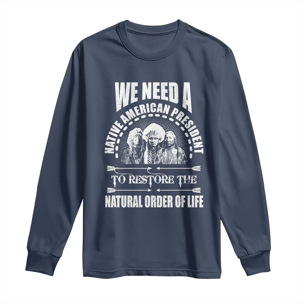 American Indian Long Sleeve Shirt We Need A Native American President To Restore The Natural Order Of Life Tribes - Wonder Print Shop