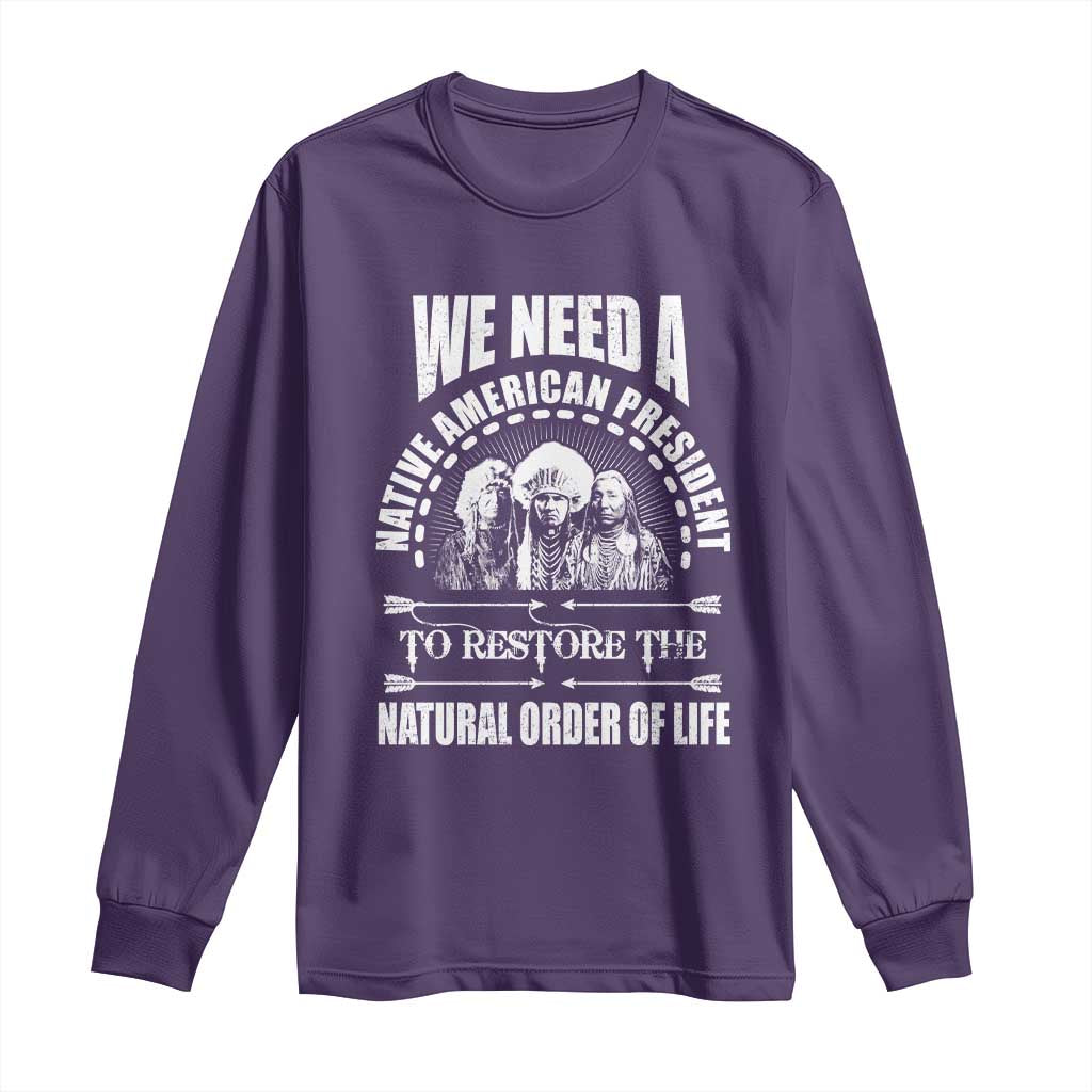 American Indian Long Sleeve Shirt We Need A Native American President To Restore The Natural Order Of Life Tribes - Wonder Print Shop