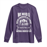 American Indian Long Sleeve Shirt We Need A Native American President To Restore The Natural Order Of Life Tribes - Wonder Print Shop