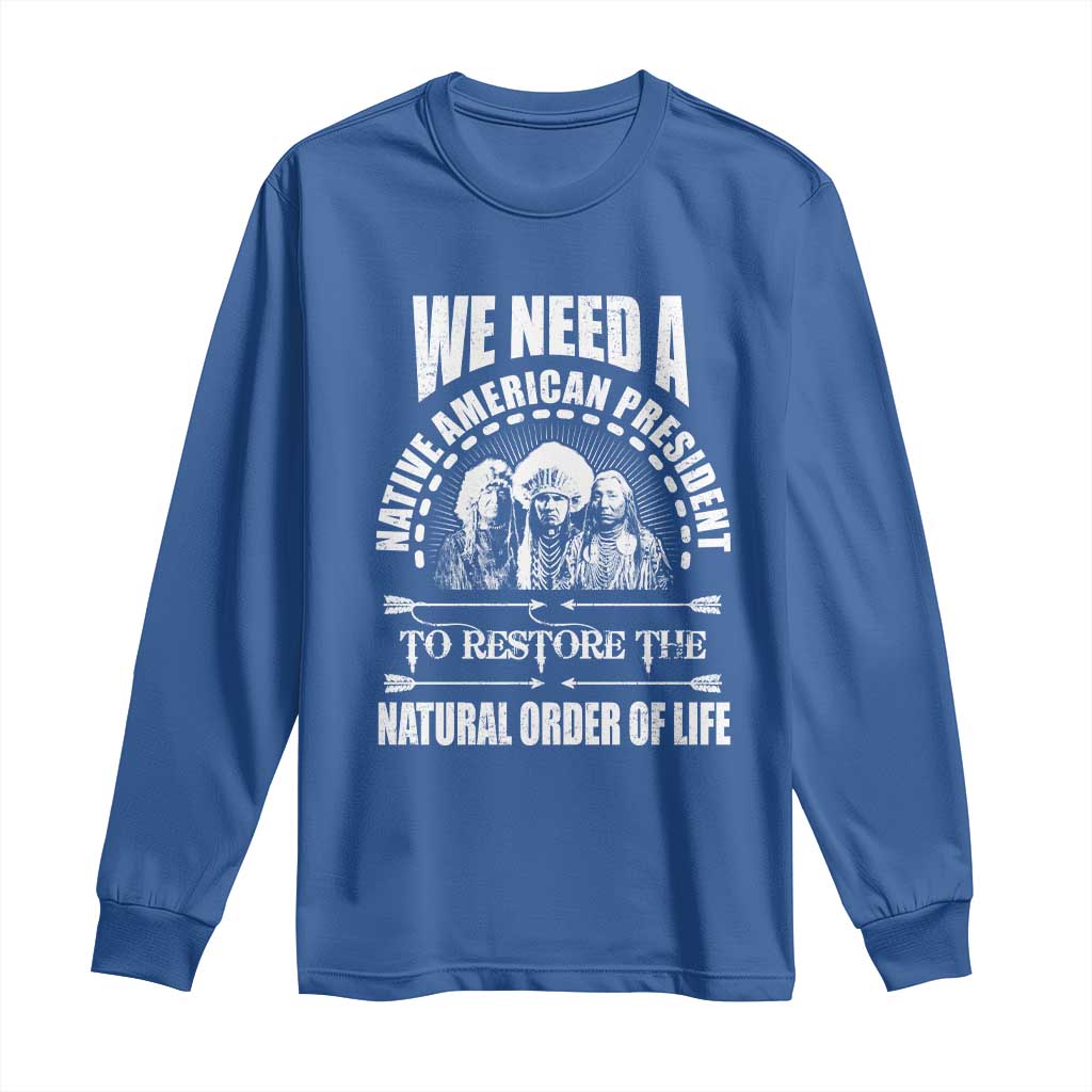 American Indian Long Sleeve Shirt We Need A Native American President To Restore The Natural Order Of Life Tribes - Wonder Print Shop