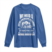American Indian Long Sleeve Shirt We Need A Native American President To Restore The Natural Order Of Life Tribes - Wonder Print Shop