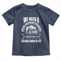 American Indian Toddler T Shirt We Need A Native American President To Restore The Natural Order Of Life Tribes - Wonder Print Shop
