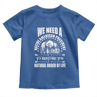 American Indian Toddler T Shirt We Need A Native American President To Restore The Natural Order Of Life Tribes - Wonder Print Shop