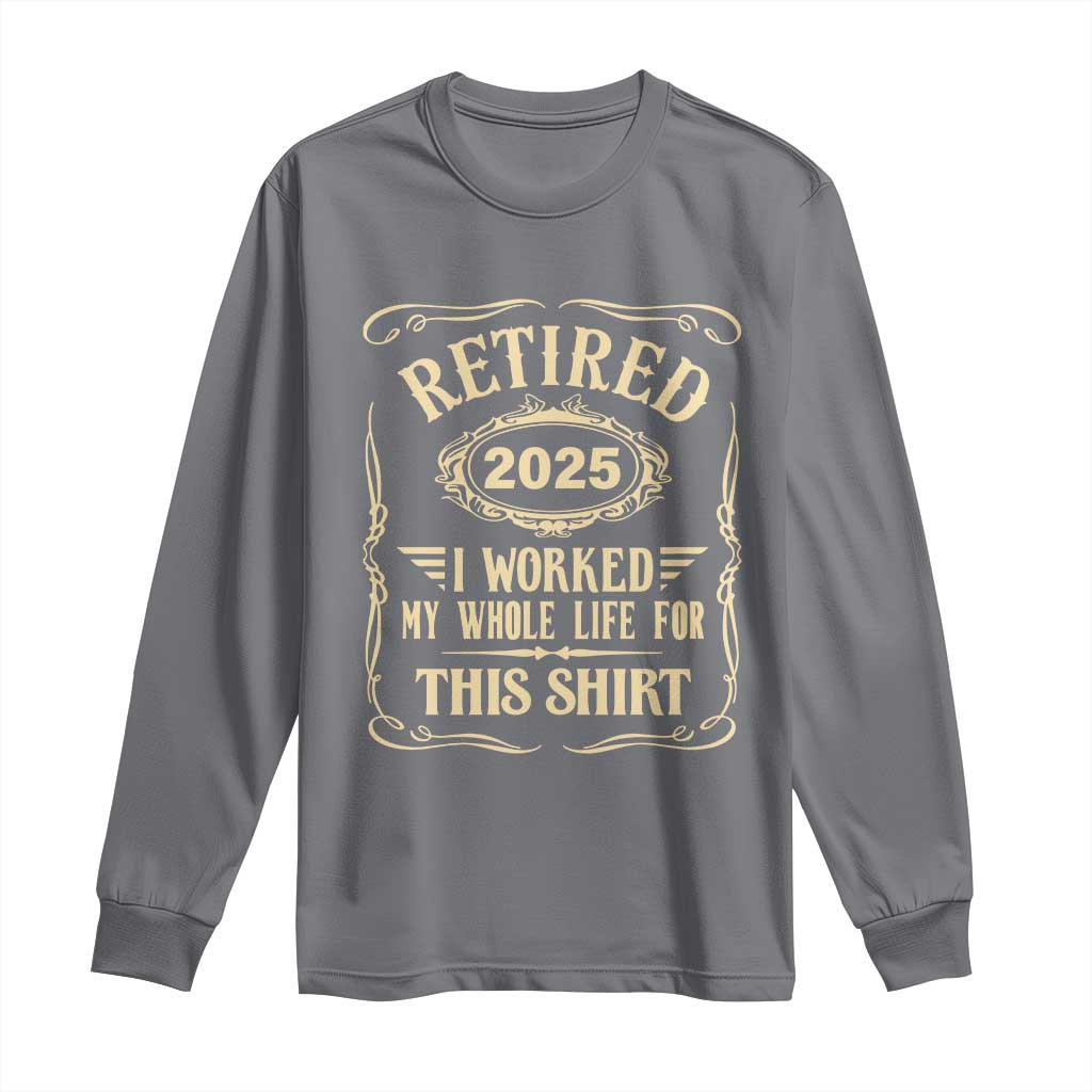 Retired 2025 I Worked My Whole Life For This Long Sleeve Shirt