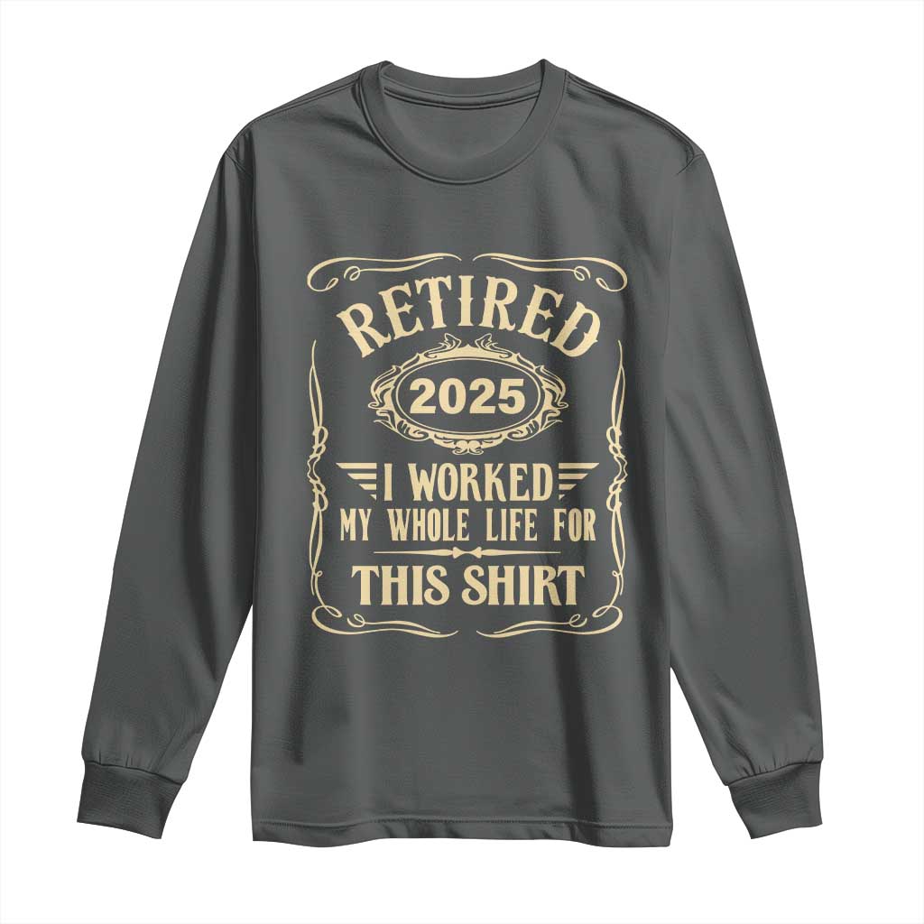 Retired 2025 I Worked My Whole Life For This Long Sleeve Shirt