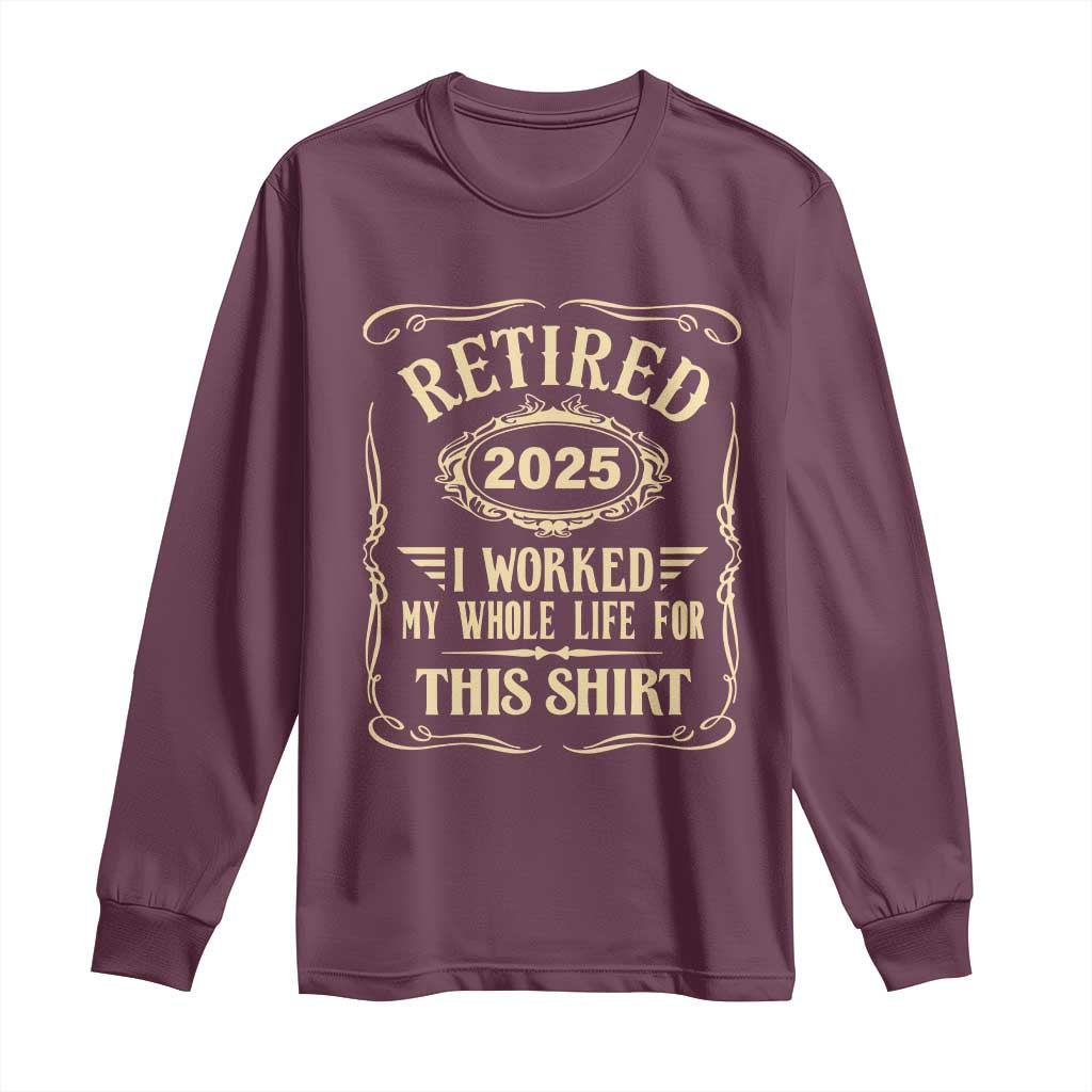 Retired 2025 I Worked My Whole Life For This Long Sleeve Shirt
