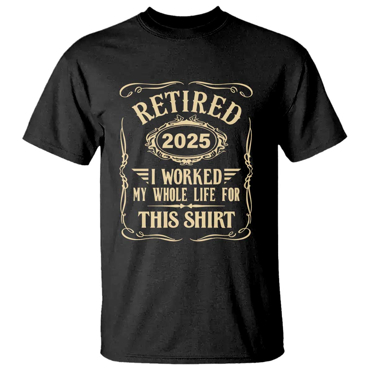 Retired 2025 I Worked My Whole Life For This T Shirt