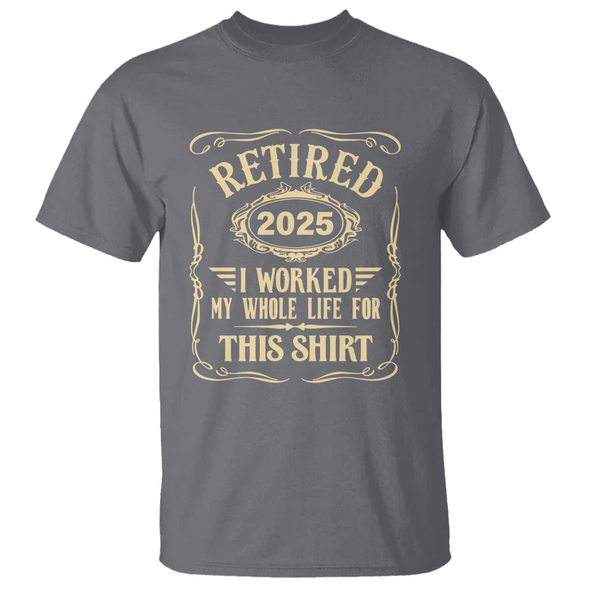 Retired 2025 I Worked My Whole Life For This T Shirt