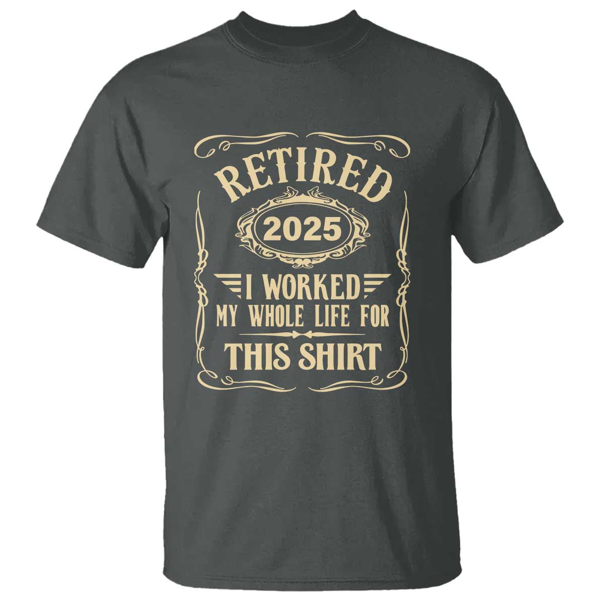 Retired 2025 I Worked My Whole Life For This T Shirt