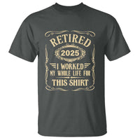 Retired 2025 I Worked My Whole Life For This T Shirt