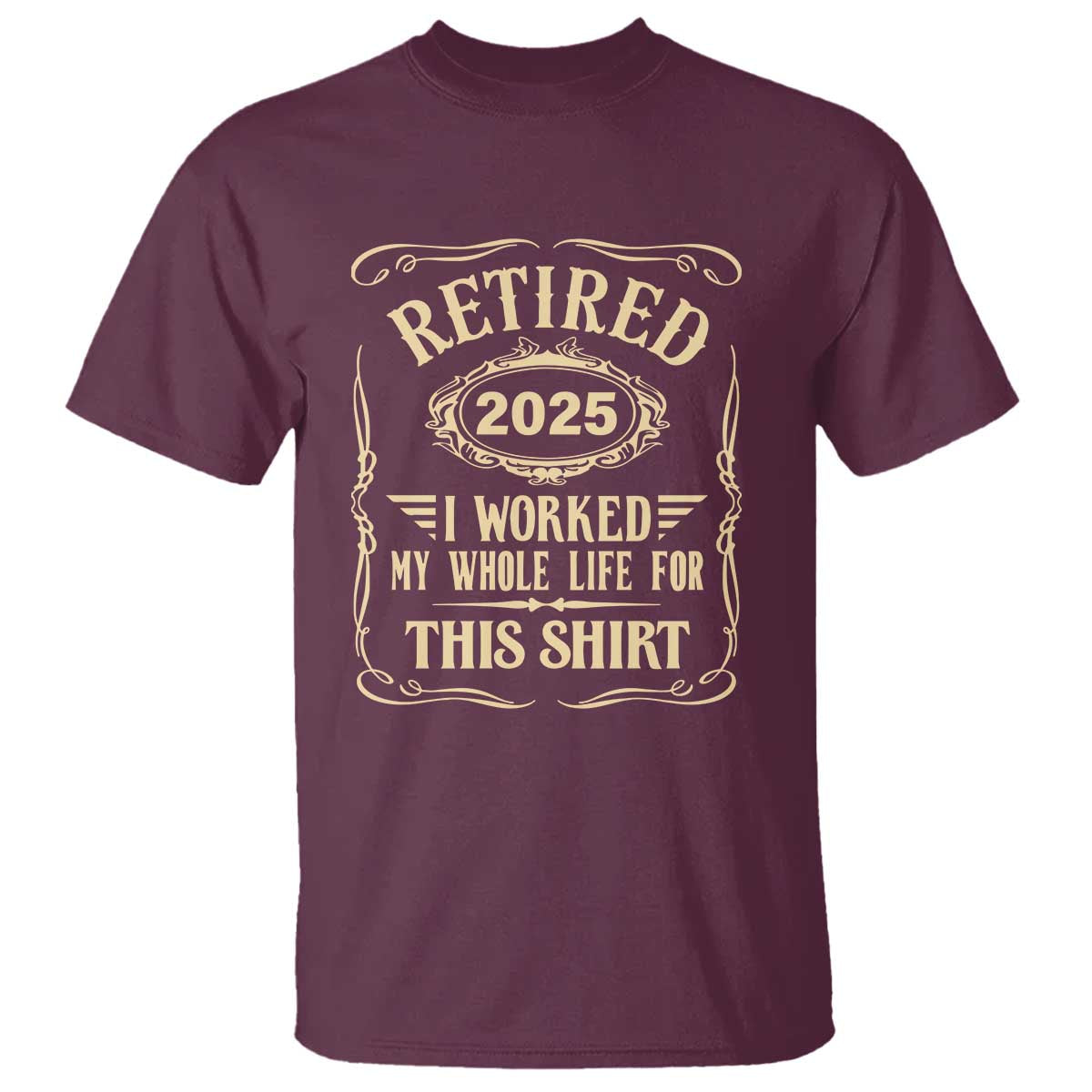 Retired 2025 I Worked My Whole Life For This T Shirt