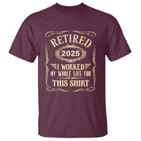 Retired 2025 I Worked My Whole Life For This T Shirt