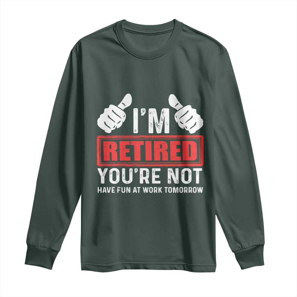 Funny Retirement I'm Retired You're Not Have Fun At Work Tomorrow Long Sleeve Shirt