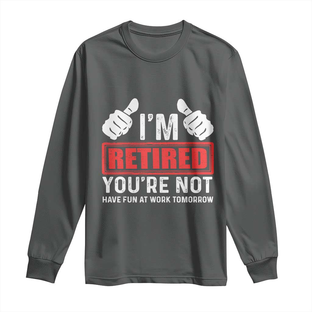 Funny Retirement I'm Retired You're Not Have Fun At Work Tomorrow Long Sleeve Shirt