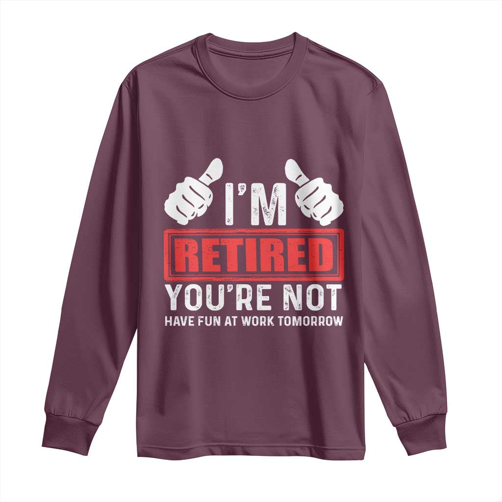 Funny Retirement I'm Retired You're Not Have Fun At Work Tomorrow Long Sleeve Shirt