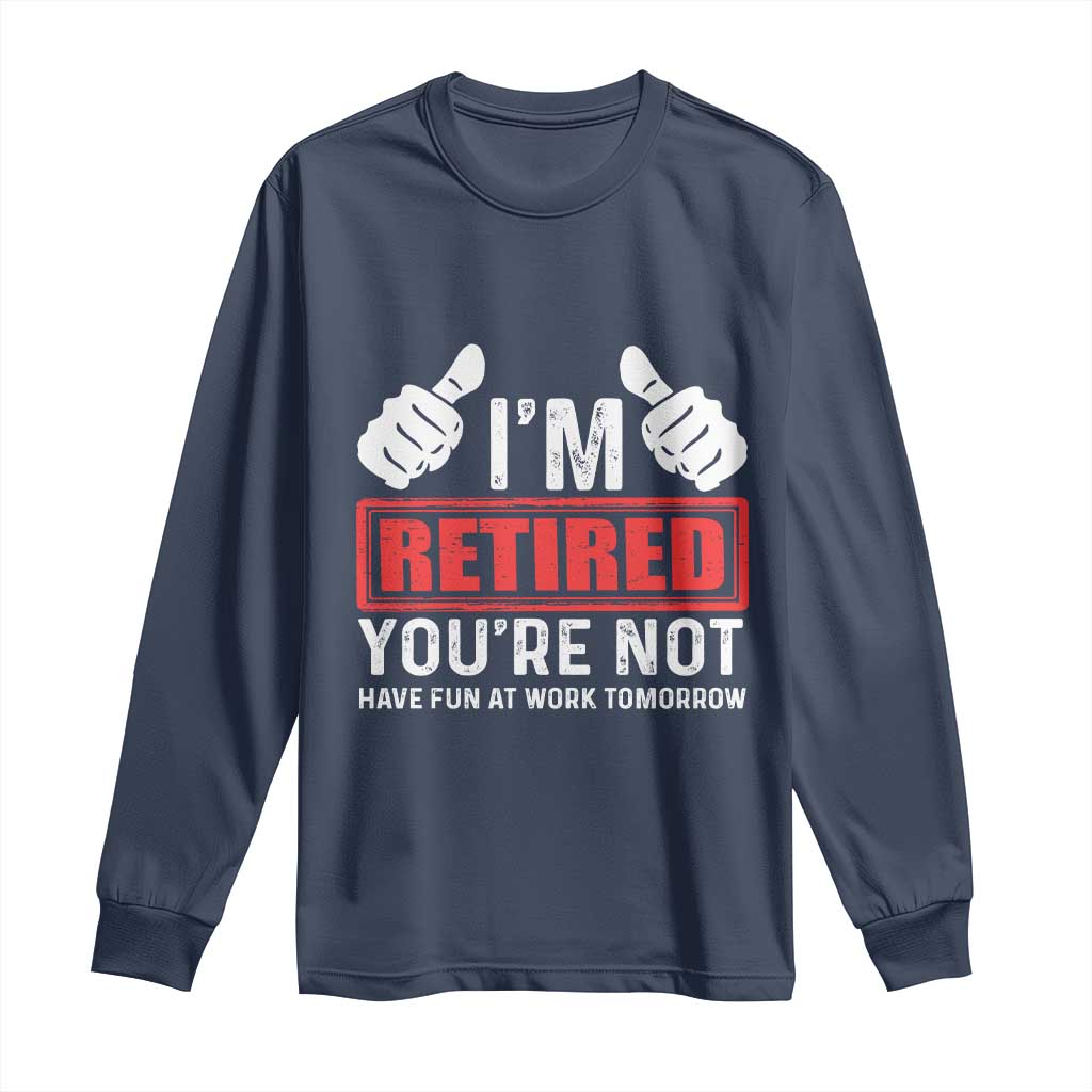 Funny Retirement I'm Retired You're Not Have Fun At Work Tomorrow Long Sleeve Shirt