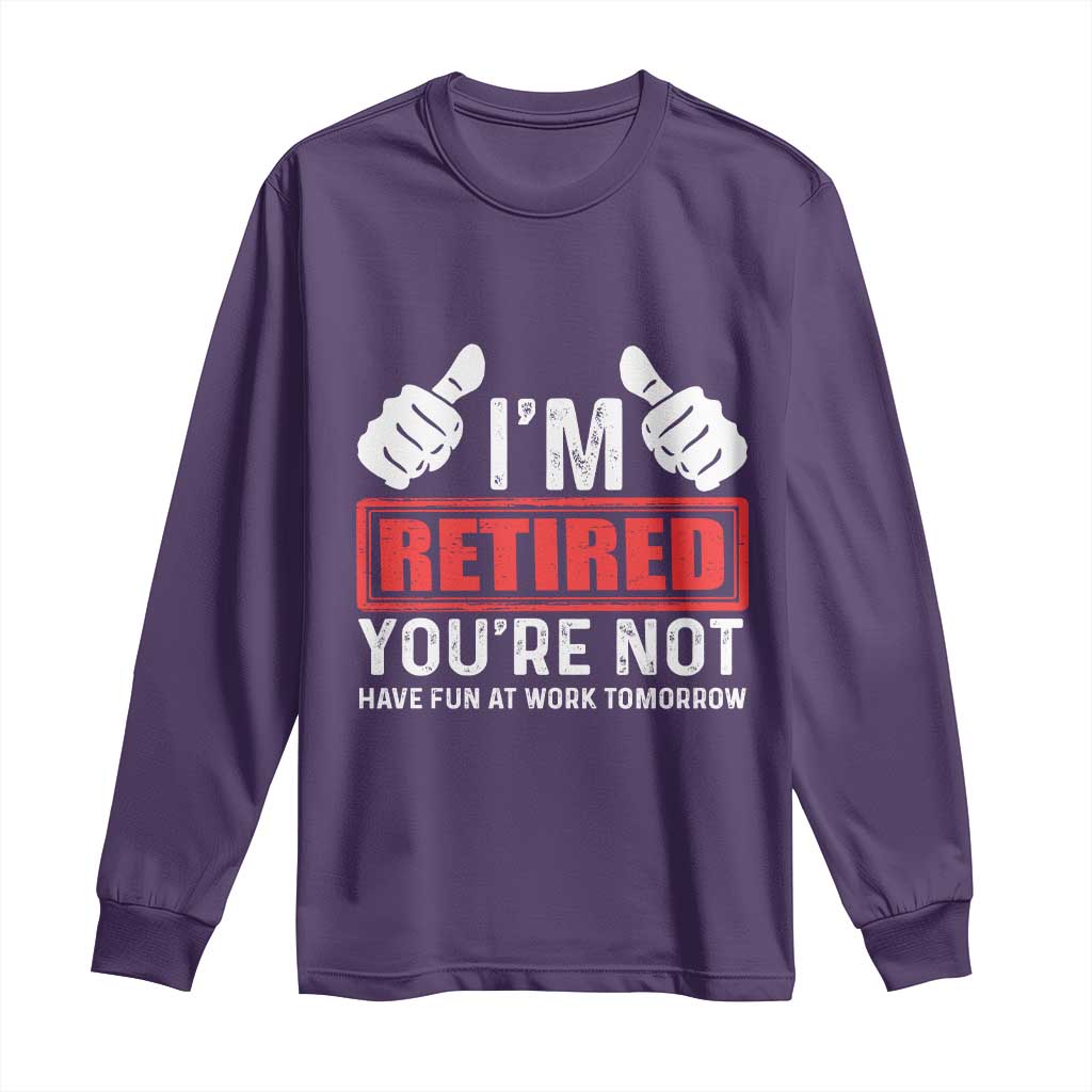 Funny Retirement I'm Retired You're Not Have Fun At Work Tomorrow Long Sleeve Shirt