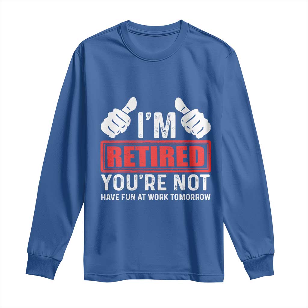 Funny Retirement I'm Retired You're Not Have Fun At Work Tomorrow Long Sleeve Shirt