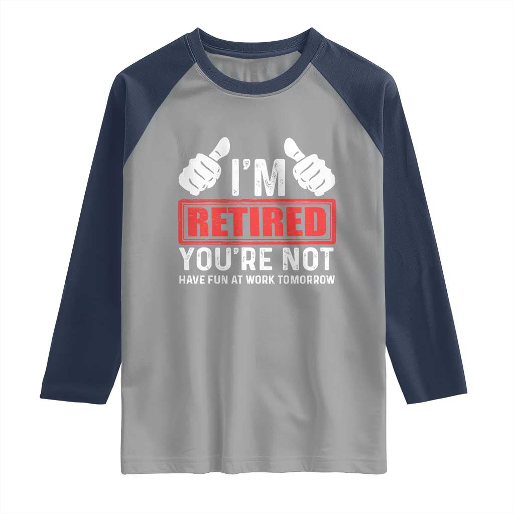 Funny Retirement I'm Retired You're Not Have Fun At Work Tomorrow Raglan Shirt