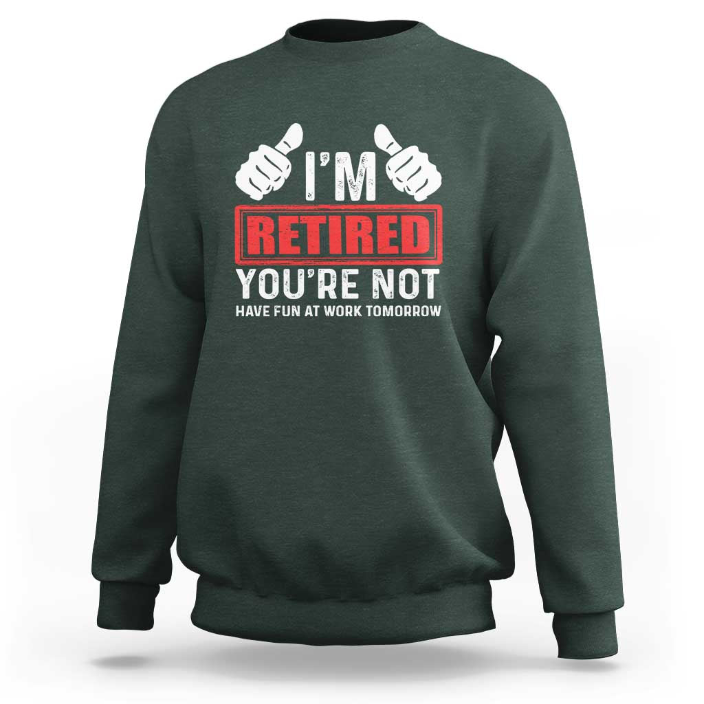 Funny Retirement I'm Retired You're Not Have Fun At Work Tomorrow Sweatshirt