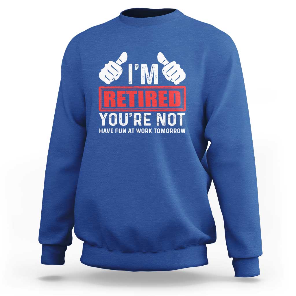 Funny Retirement I'm Retired You're Not Have Fun At Work Tomorrow Sweatshirt