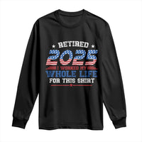Funny Retirement Long Sleeve Shirt Retired 2025 I Worked My Whole Life For This Shirt USA Flag