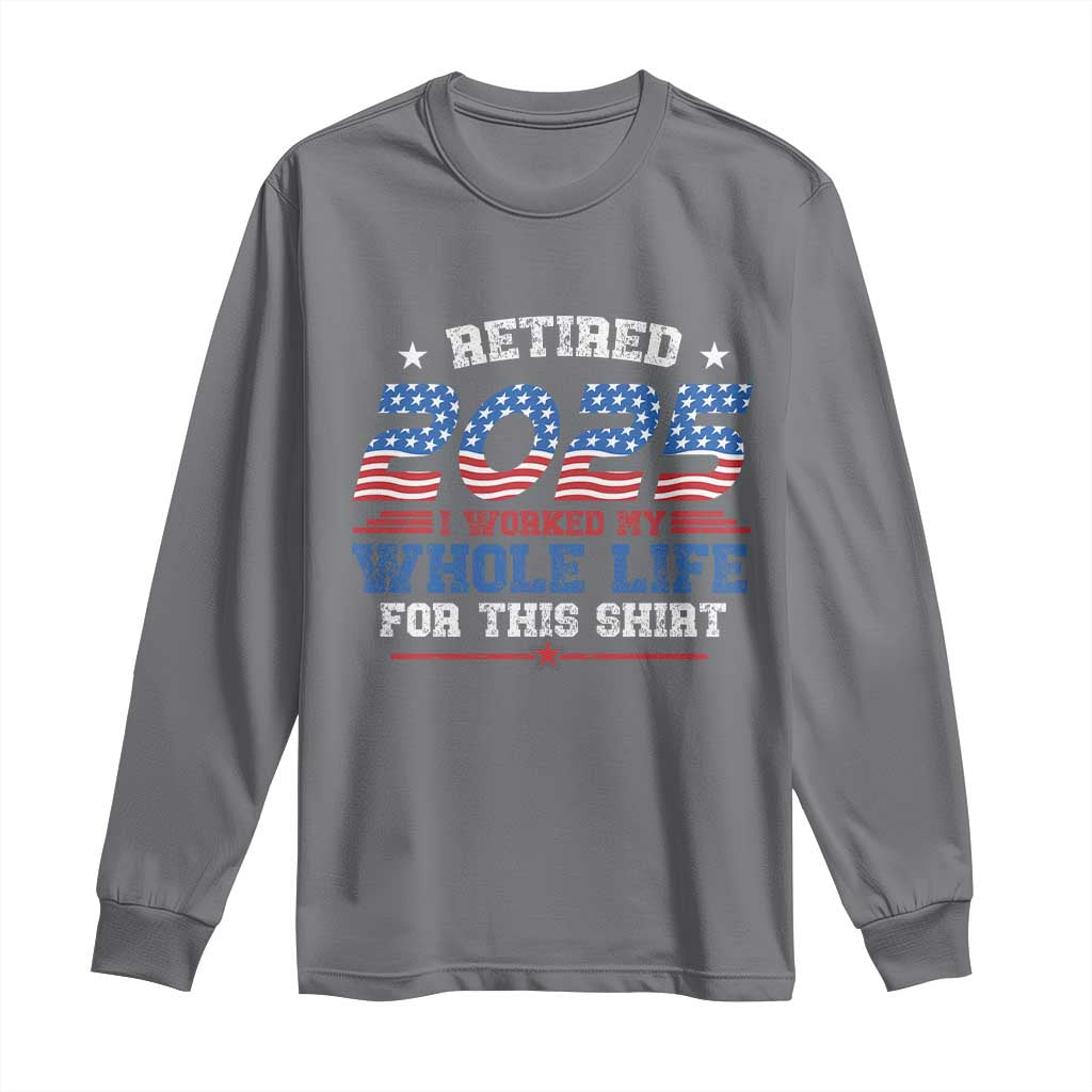 Funny Retirement Long Sleeve Shirt Retired 2025 I Worked My Whole Life For This Shirt USA Flag
