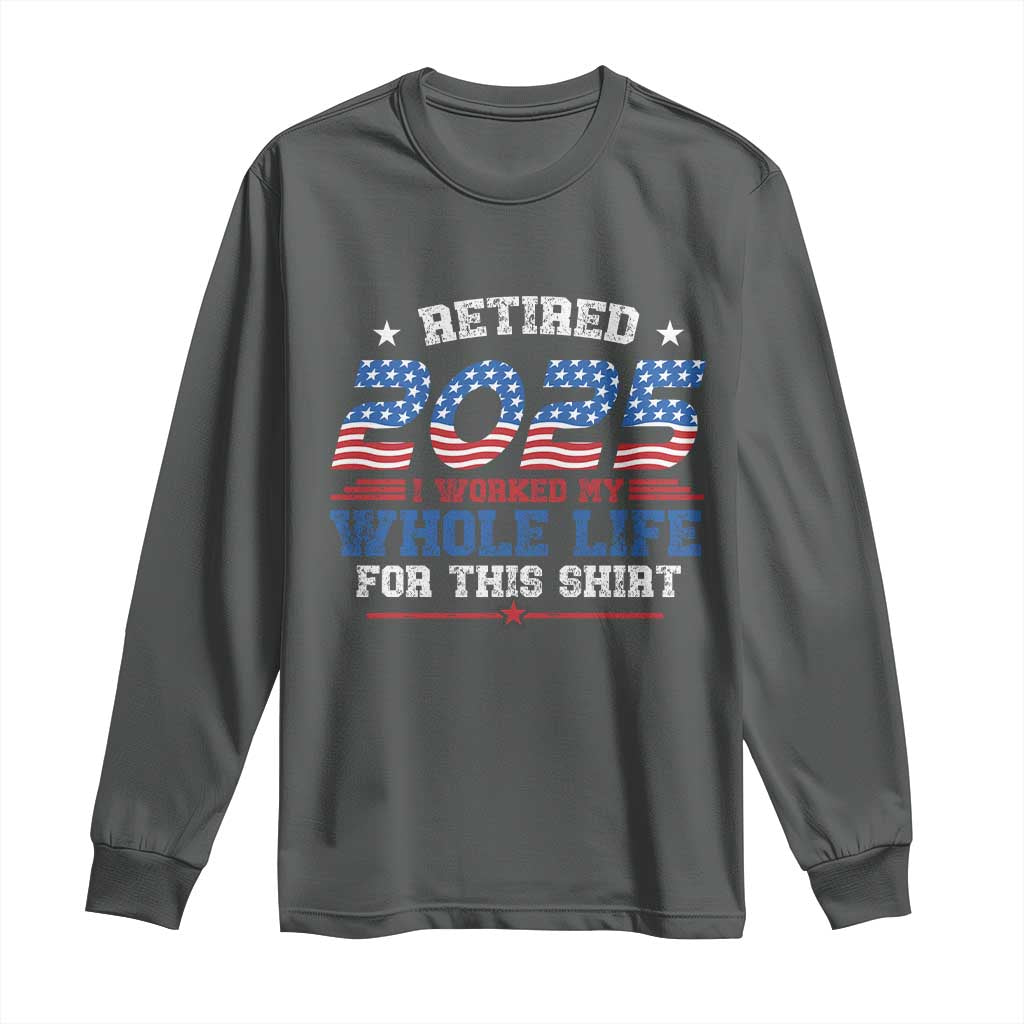 Funny Retirement Long Sleeve Shirt Retired 2025 I Worked My Whole Life For This Shirt USA Flag