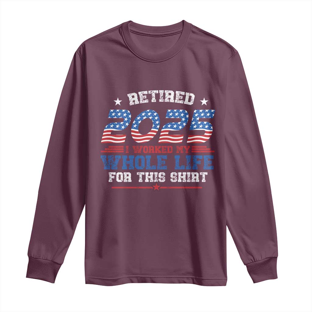 Funny Retirement Long Sleeve Shirt Retired 2025 I Worked My Whole Life For This Shirt USA Flag