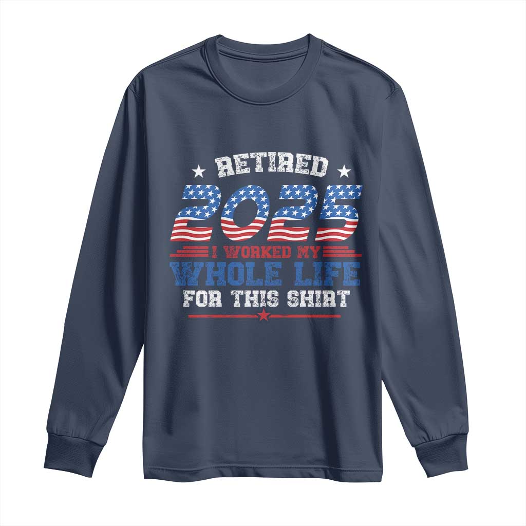 Funny Retirement Long Sleeve Shirt Retired 2025 I Worked My Whole Life For This Shirt USA Flag