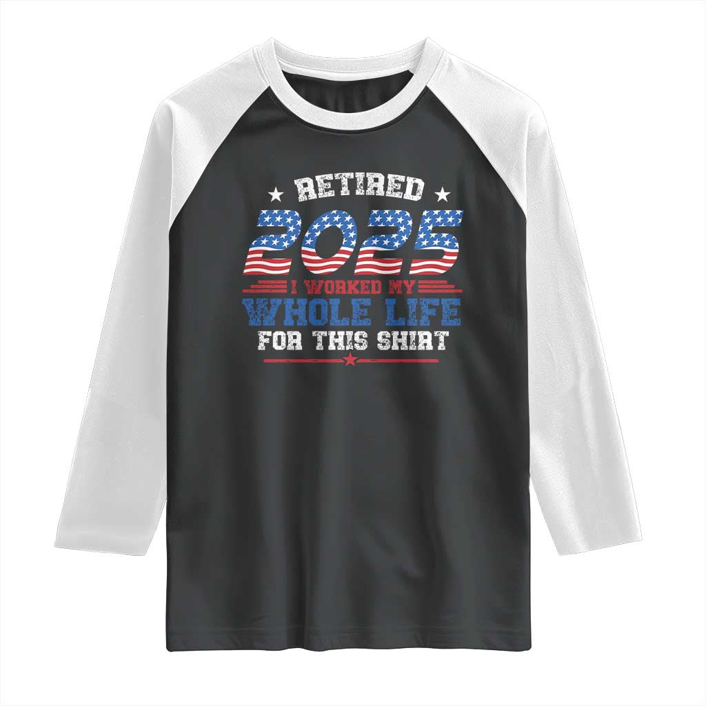 Funny Retirement Raglan Shirt Retired 2025 I Worked My Whole Life For This Shirt USA Flag