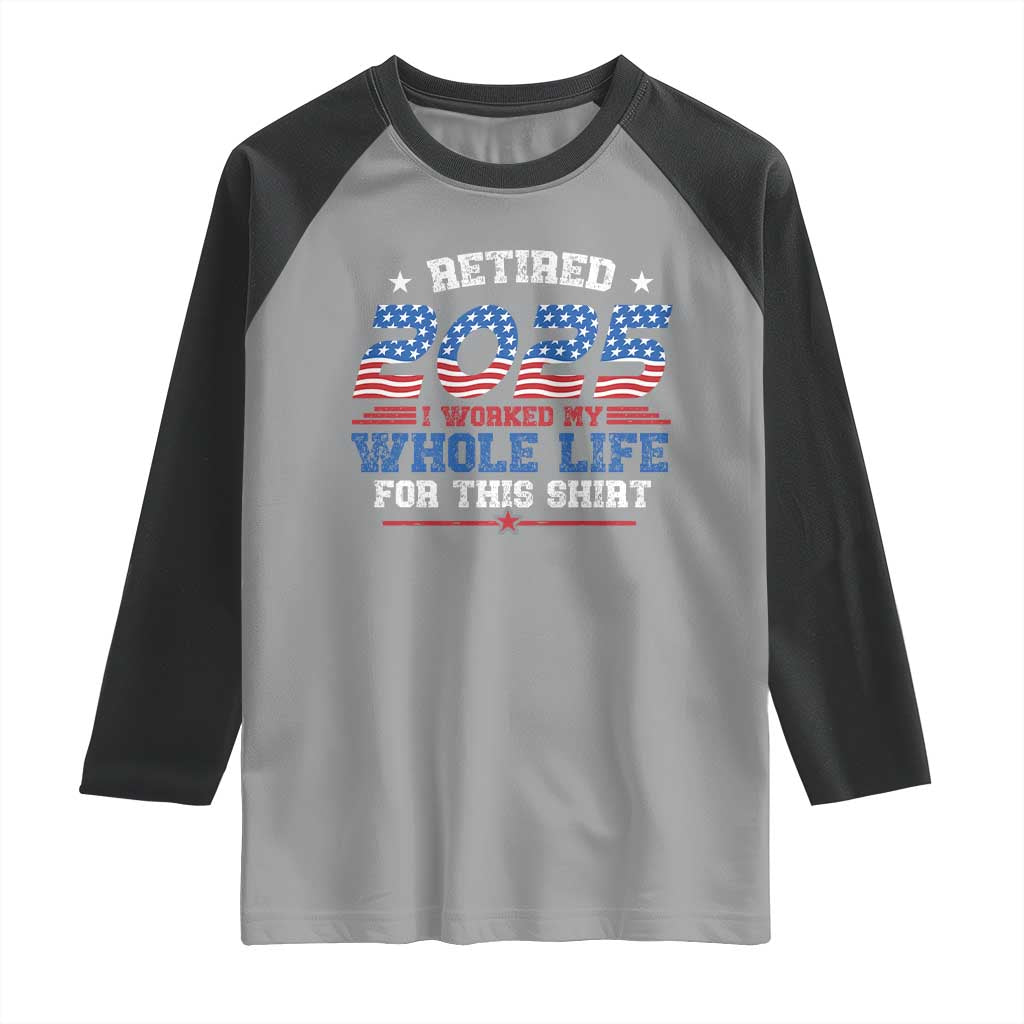 Funny Retirement Raglan Shirt Retired 2025 I Worked My Whole Life For This Shirt USA Flag