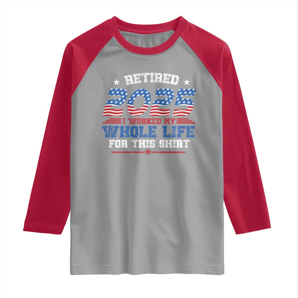 Funny Retirement Raglan Shirt Retired 2025 I Worked My Whole Life For This Shirt USA Flag