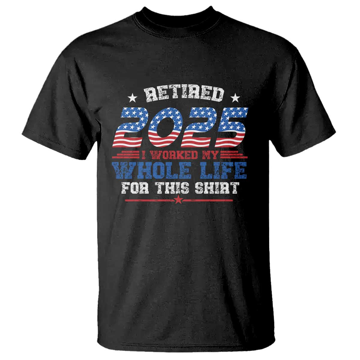 Funny Retirement T Shirt Retired 2025 I Worked My Whole Life For This Shirt USA Flag