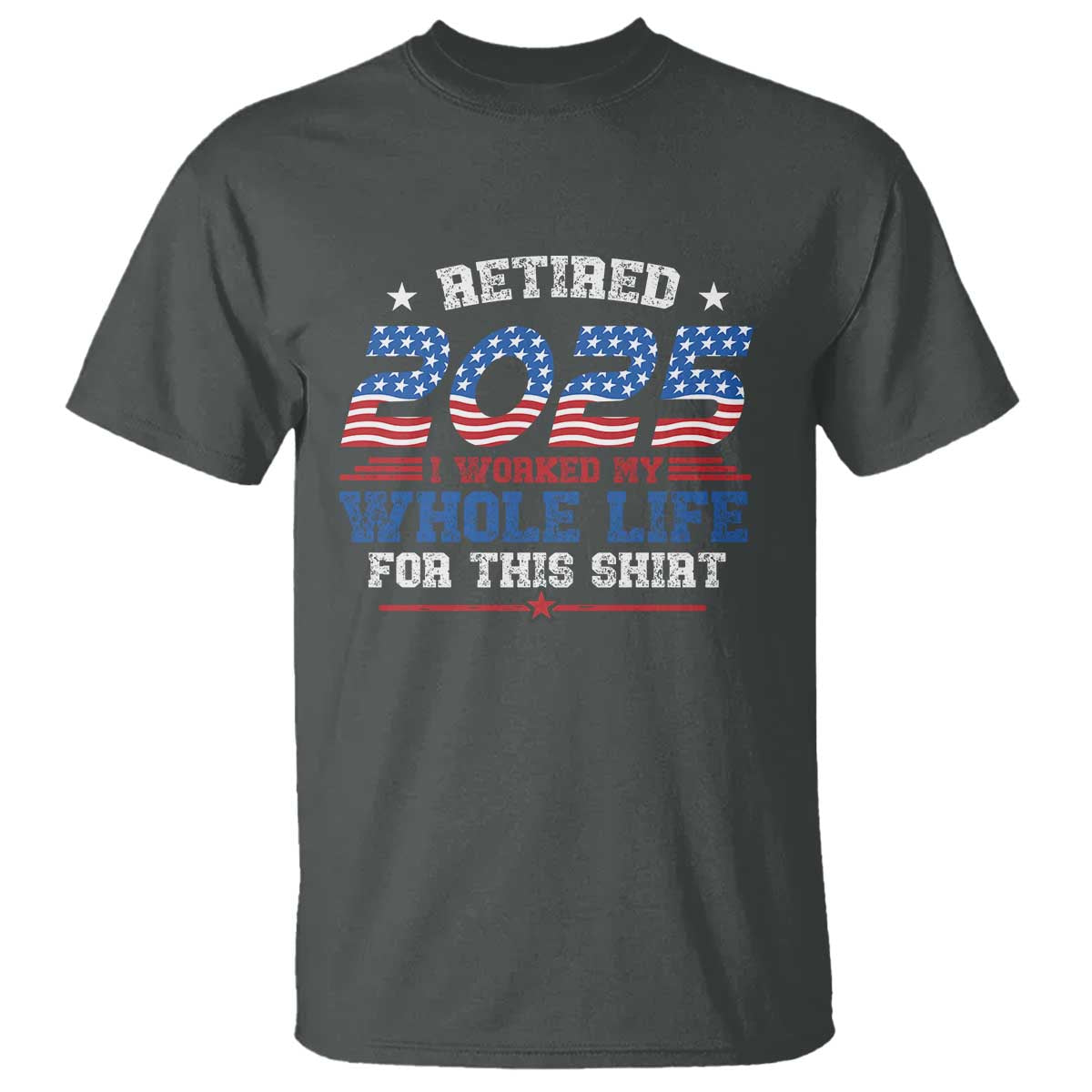 Funny Retirement T Shirt Retired 2025 I Worked My Whole Life For This Shirt USA Flag