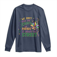 We Dont Hide The Crazy We Parade It Down The Street Mardi Gras Long Sleeve Shirt