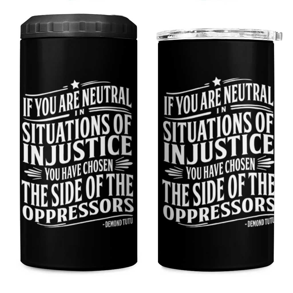 If You Are Neutral In Situations Of Injustice You Have Chosen The Side Of The Oppressors 4 in 1 Can Cooler Tumbler Demond Tutu Quotes