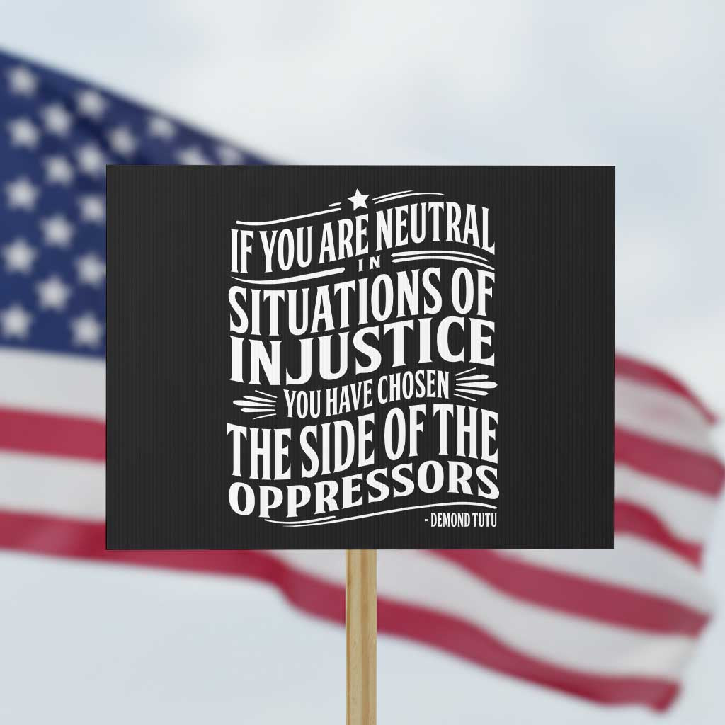 If You Are Neutral In Situations Of Injustice You Have Chosen The Side Of The Oppressors Protest Sign Demond Tutu Quotes - Wonder Print Shop