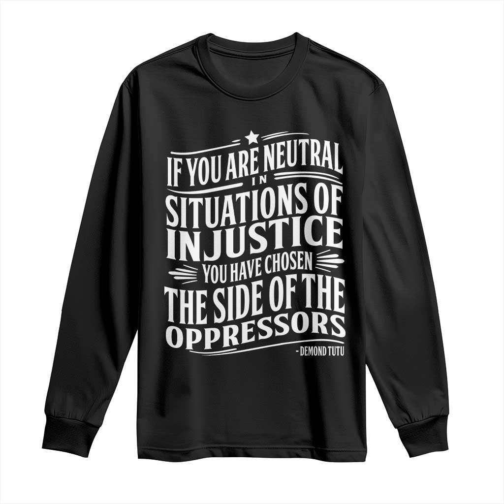If You Are Neutral In Situations Of Injustice You Have Chosen The Side Of The Oppressors Long Sleeve Shirt Demond Tutu Quotes