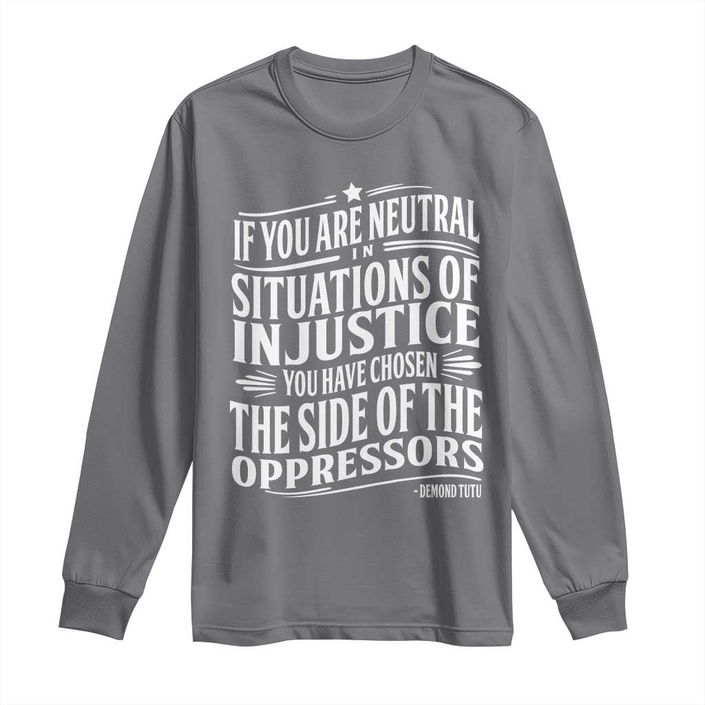 If You Are Neutral In Situations Of Injustice You Have Chosen The Side Of The Oppressors Long Sleeve Shirt Demond Tutu Quotes